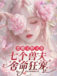 恶雌又野又茶，七个兽夫舍命狂宠
