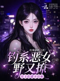 钓系恶女野又撩，男主们遭不住啦